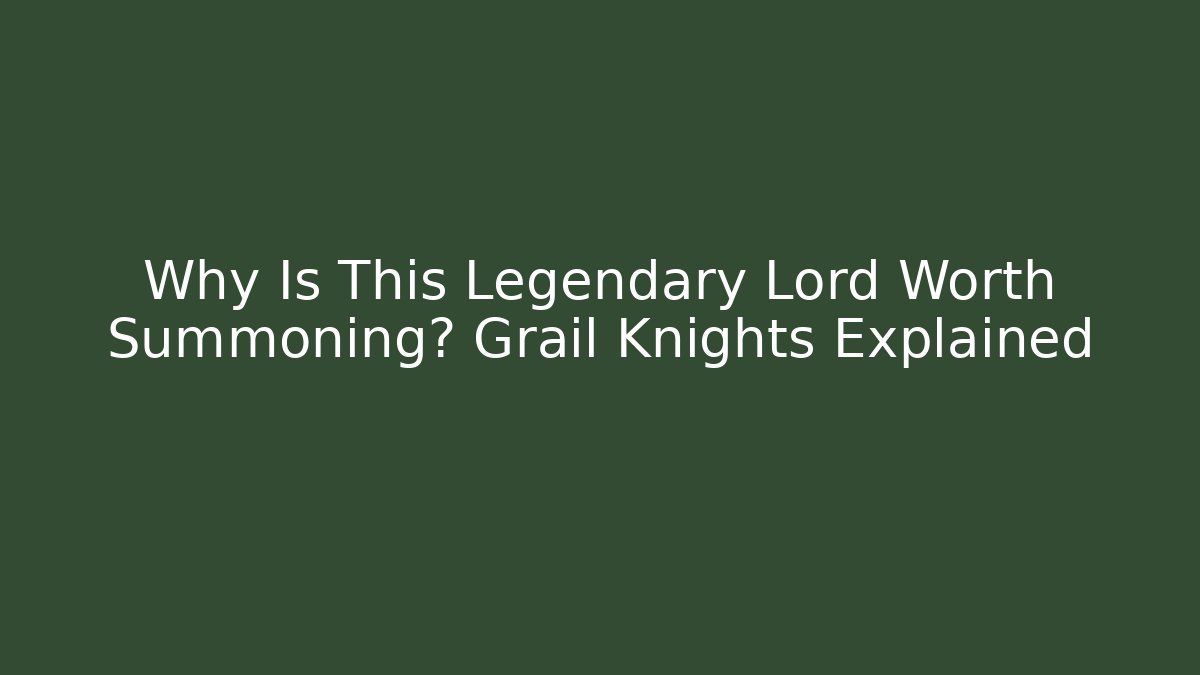 Why Is This Legendary Lord Worth Summoning? Grail Knights Explained