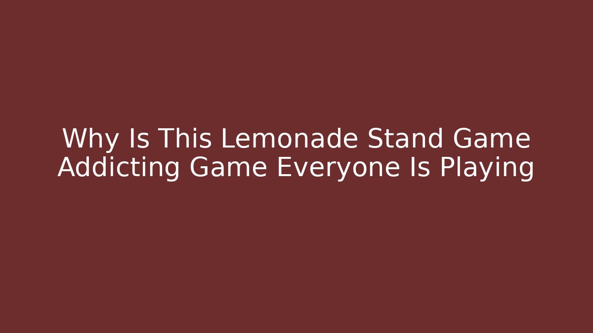 Why Is This Lemonade Stand Game Addicting Game Everyone Is Playing