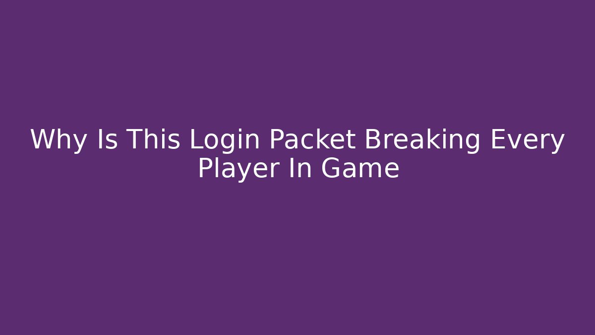 Why Is This Login Packet Breaking Every Player In Game - Create More Assets