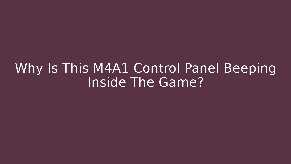 Why Is This M4A1 Control Panel Beeping Inside The Game?