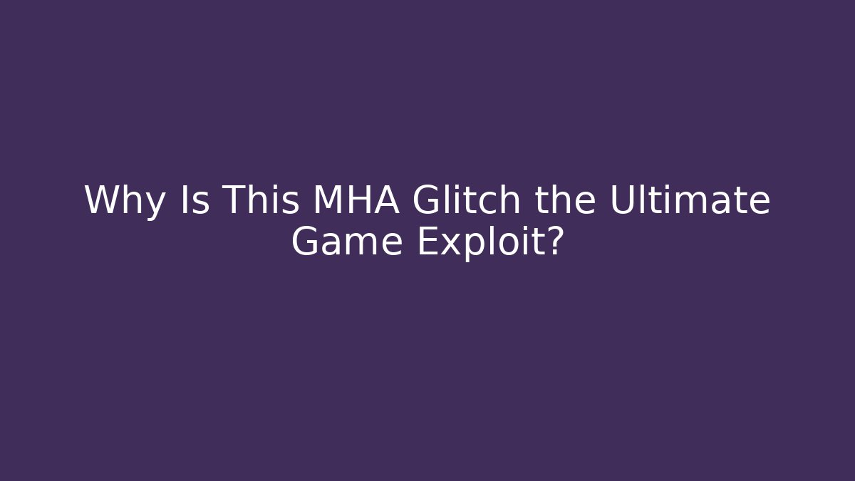 Why Is This MHA Glitch the Ultimate Game Exploit?