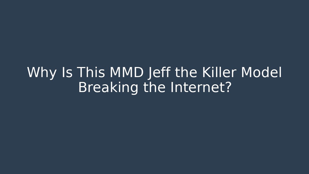 Why Is This MMD Jeff the Killer Model Breaking the Internet?