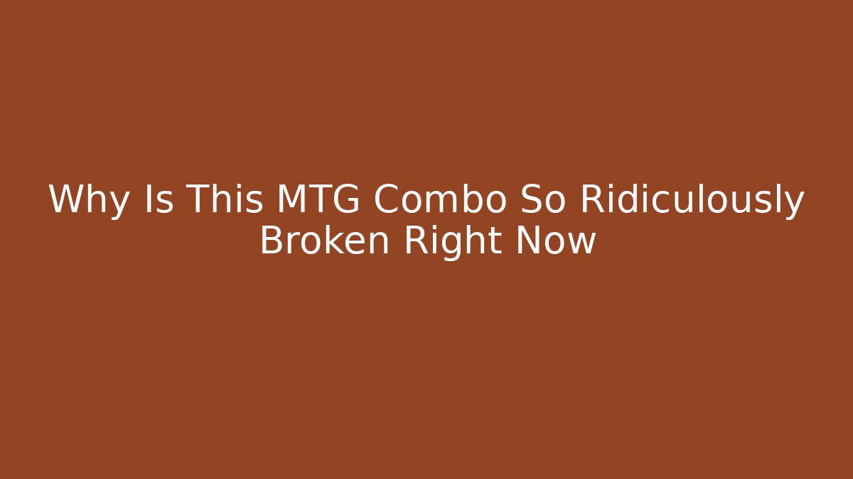 Why Is This MTG Combo So Ridiculously Broken Right Now