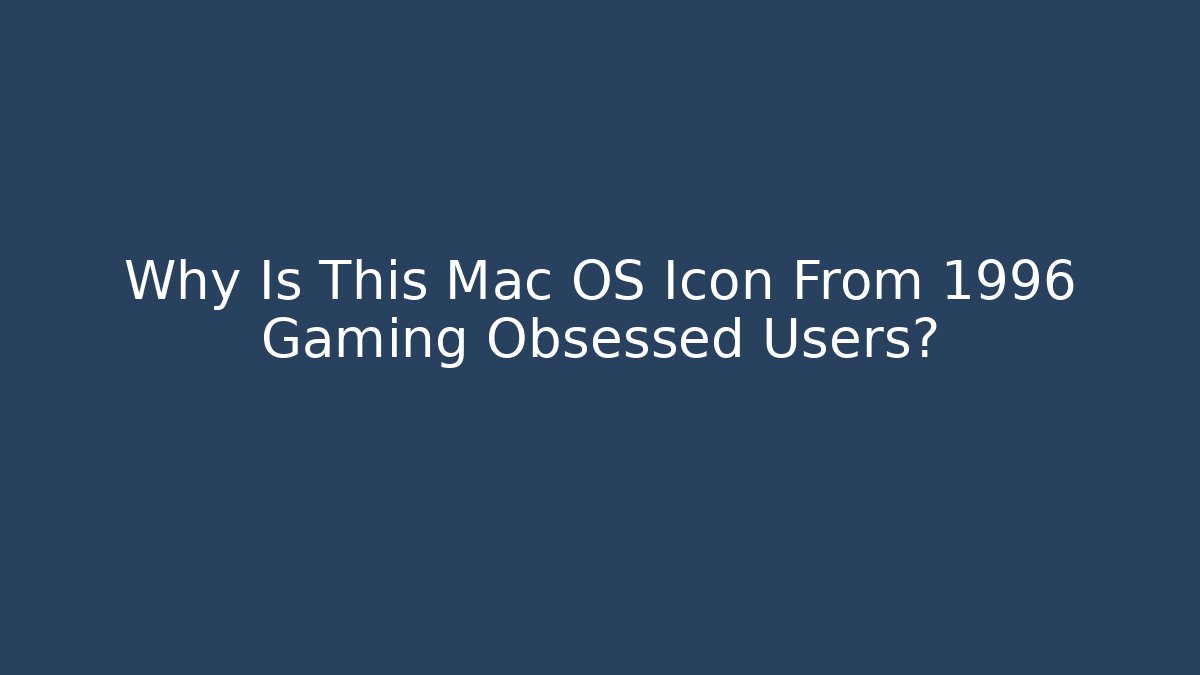 Why Is This Mac OS Icon From 1996 Gaming Obsessed Users?