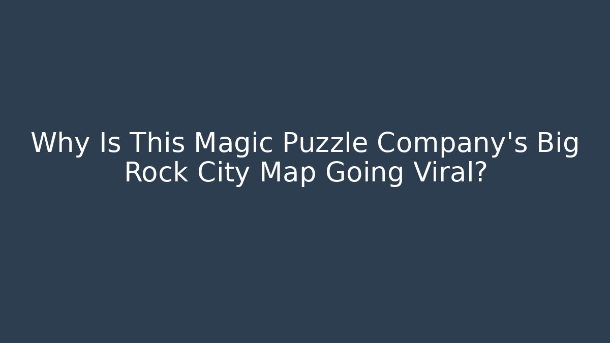 Why Is This Magic Puzzle Company’s Big Rock City Map Going Viral?