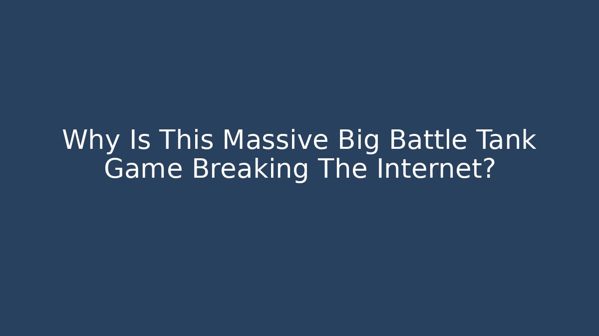 Why Is This Massive Big Battle Tank Game Breaking The Internet?