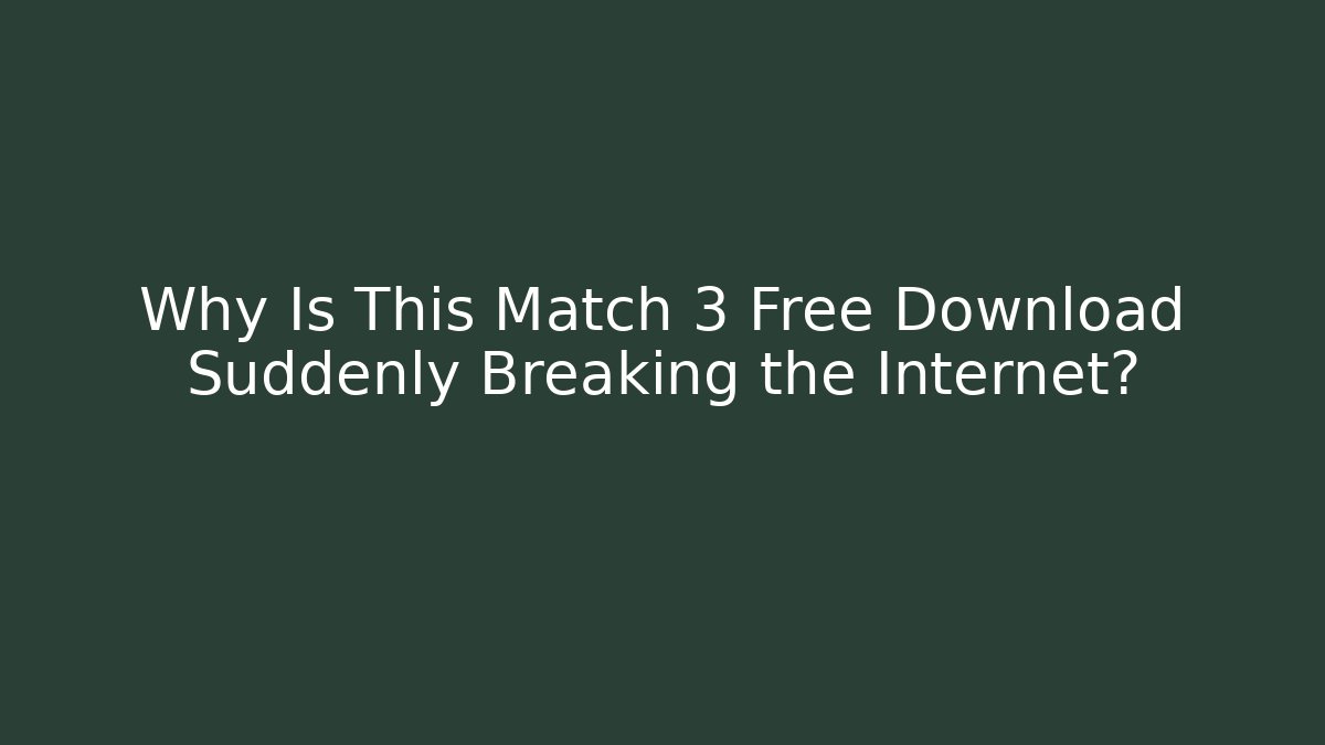 Why Is This Match 3 Free Download Suddenly Breaking the Internet?