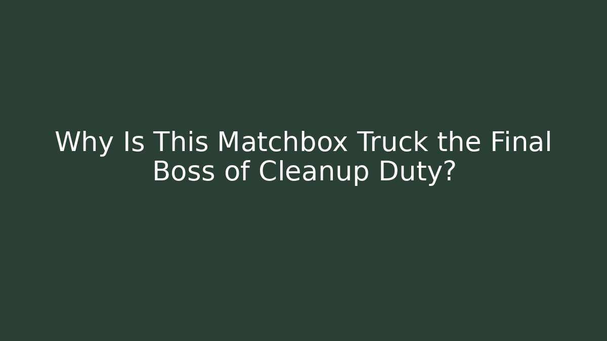 Why Is This Matchbox Truck the Final Boss of Cleanup Duty?