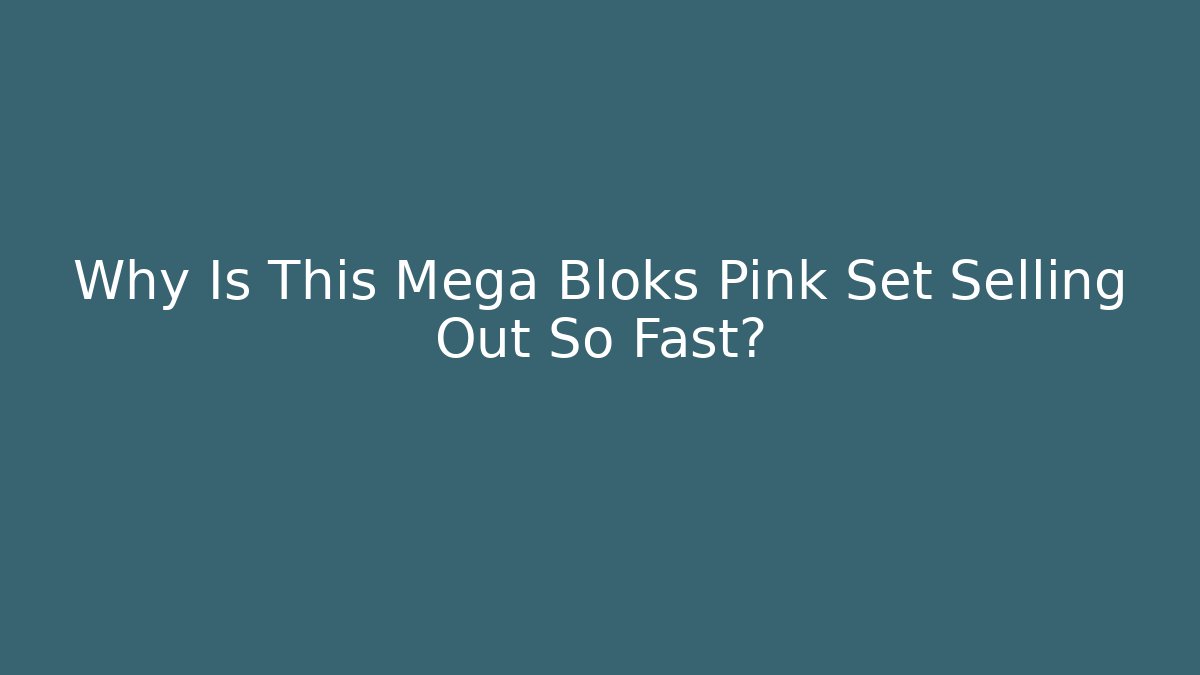 Why Is This Mega Bloks Pink Set Selling Out So Fast?