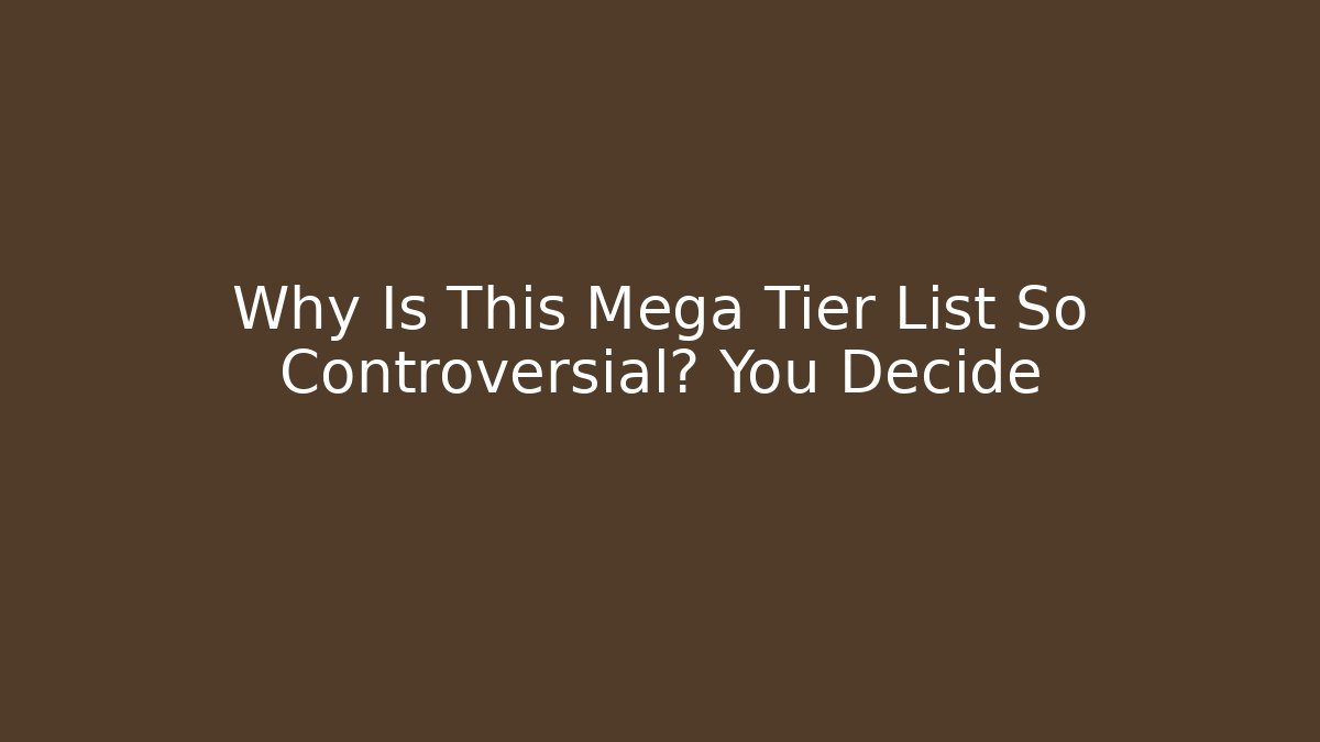 Why Is This Mega Tier List So Controversial? You Decide - Create More Assets