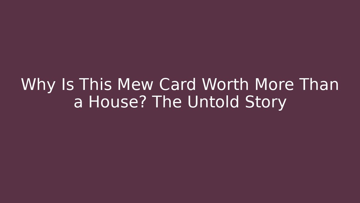 Why Is This Mew Card Worth More Than a House? The Untold Story