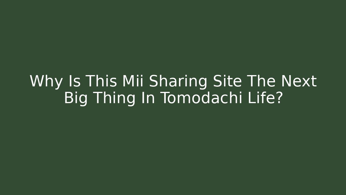 Why Is This Mii Sharing Site The Next Big Thing In Tomodachi Life?