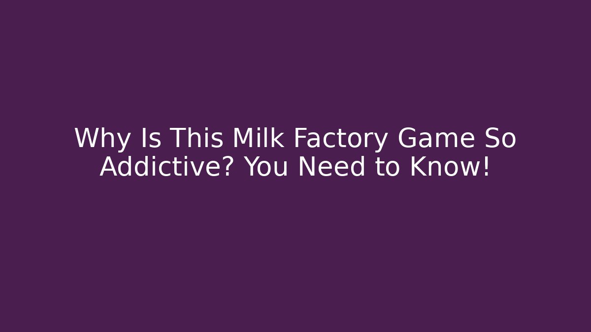 Why Is This Milk Factory Game So Addictive? You Need to Know!