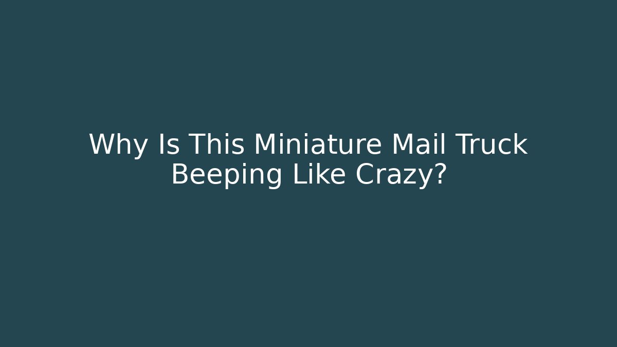 Why Is This Miniature Mail Truck Beeping Like Crazy?