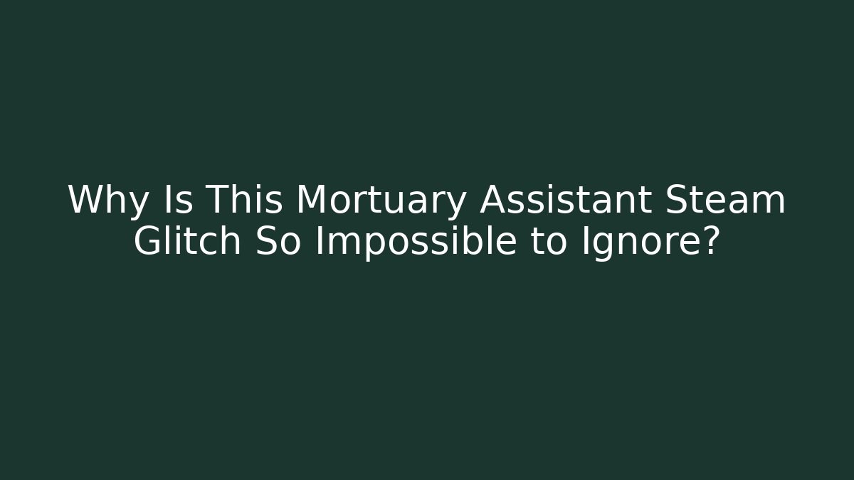 Why Is This Mortuary Assistant Steam Glitch So Impossible to Ignore?
