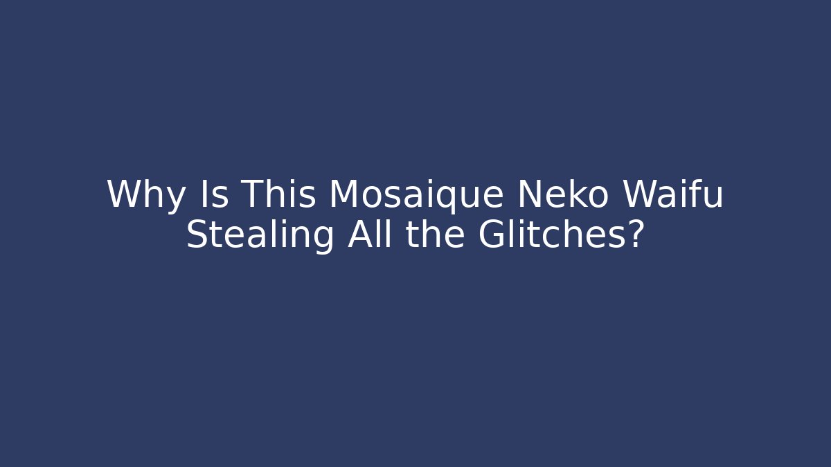 Why Is This Mosaique Neko Waifu Stealing All the Glitches?