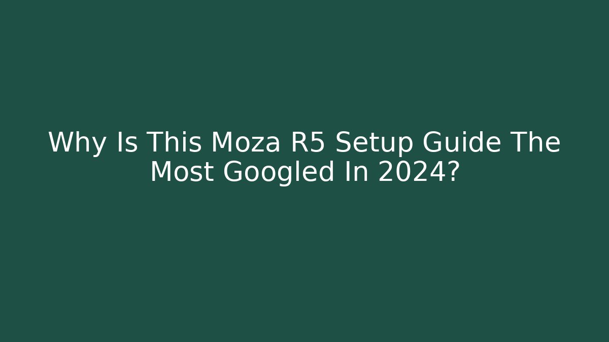 Why Is This Moza R5 Setup Guide The Most Googled In 2024?