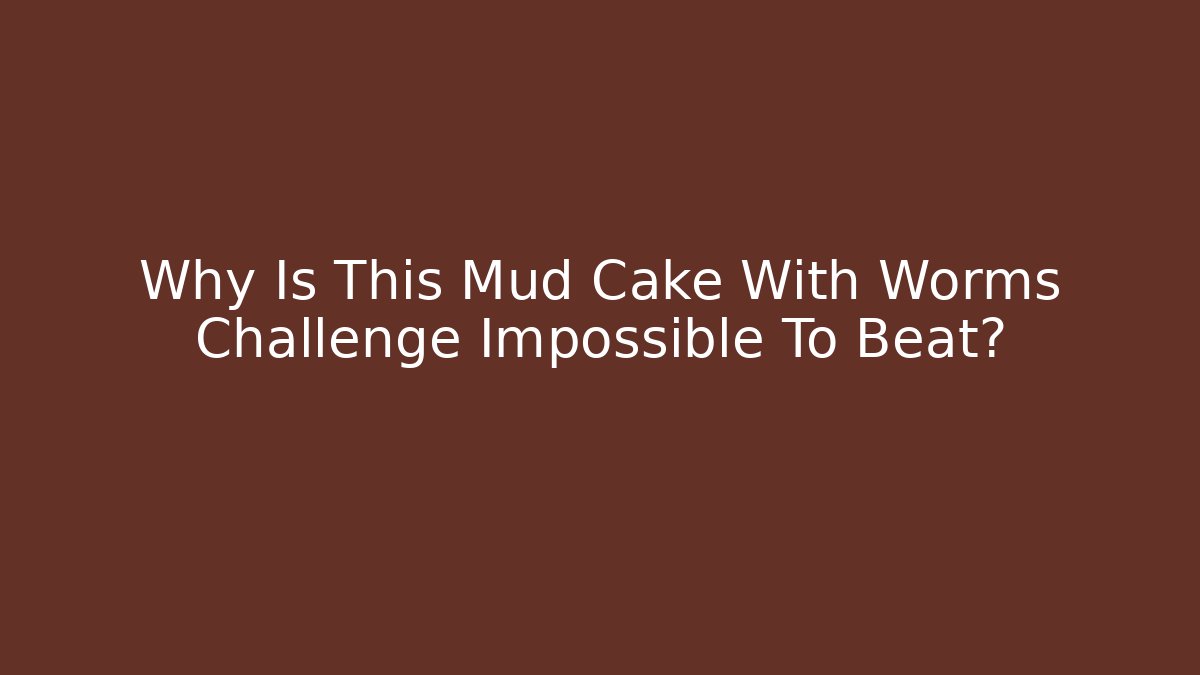 Why Is This Mud Cake With Worms Challenge Impossible To Beat?