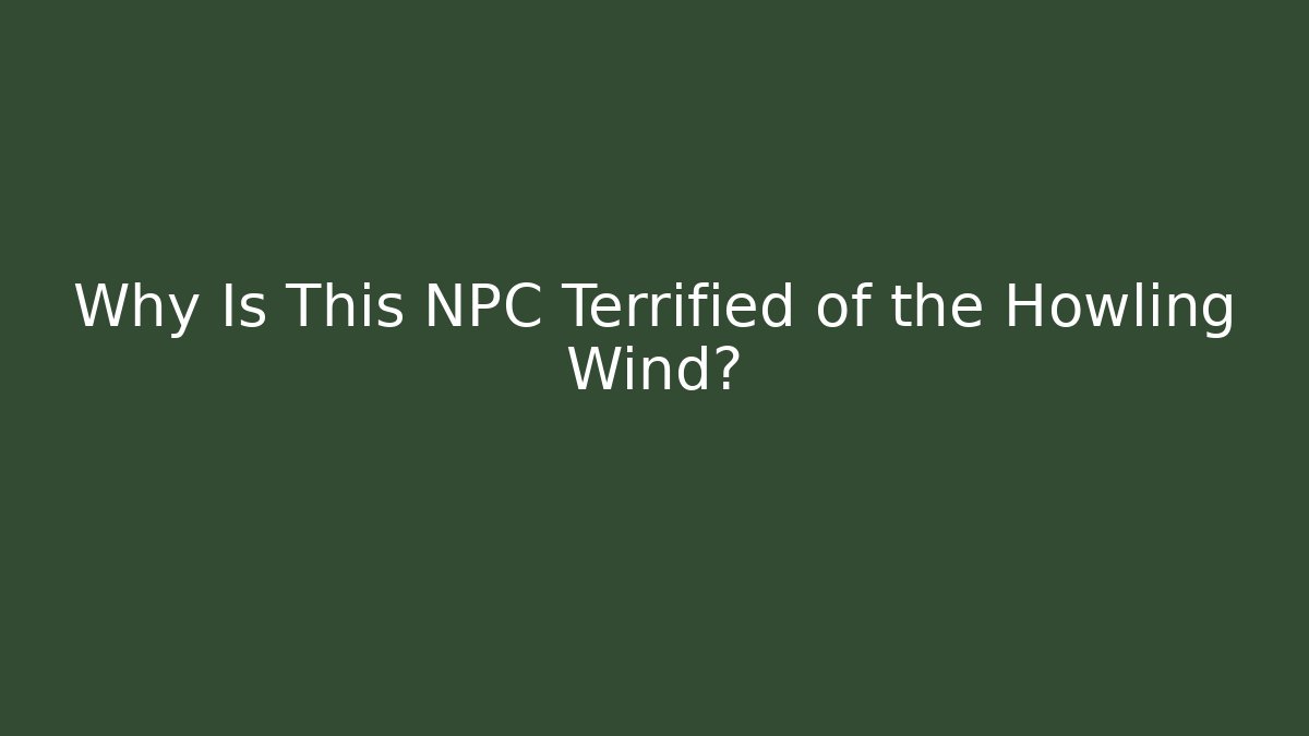 Why Is This NPC Terrified of the Howling Wind?