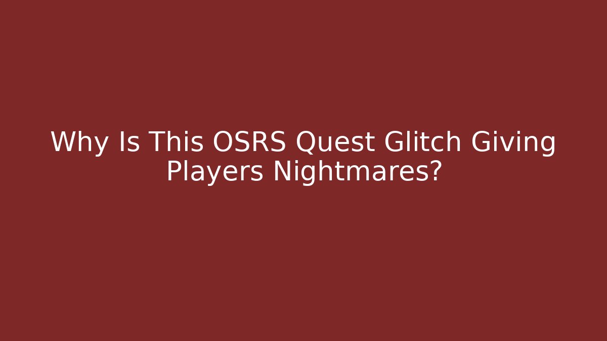 Why Is This OSRS Quest Glitch Giving Players Nightmares?