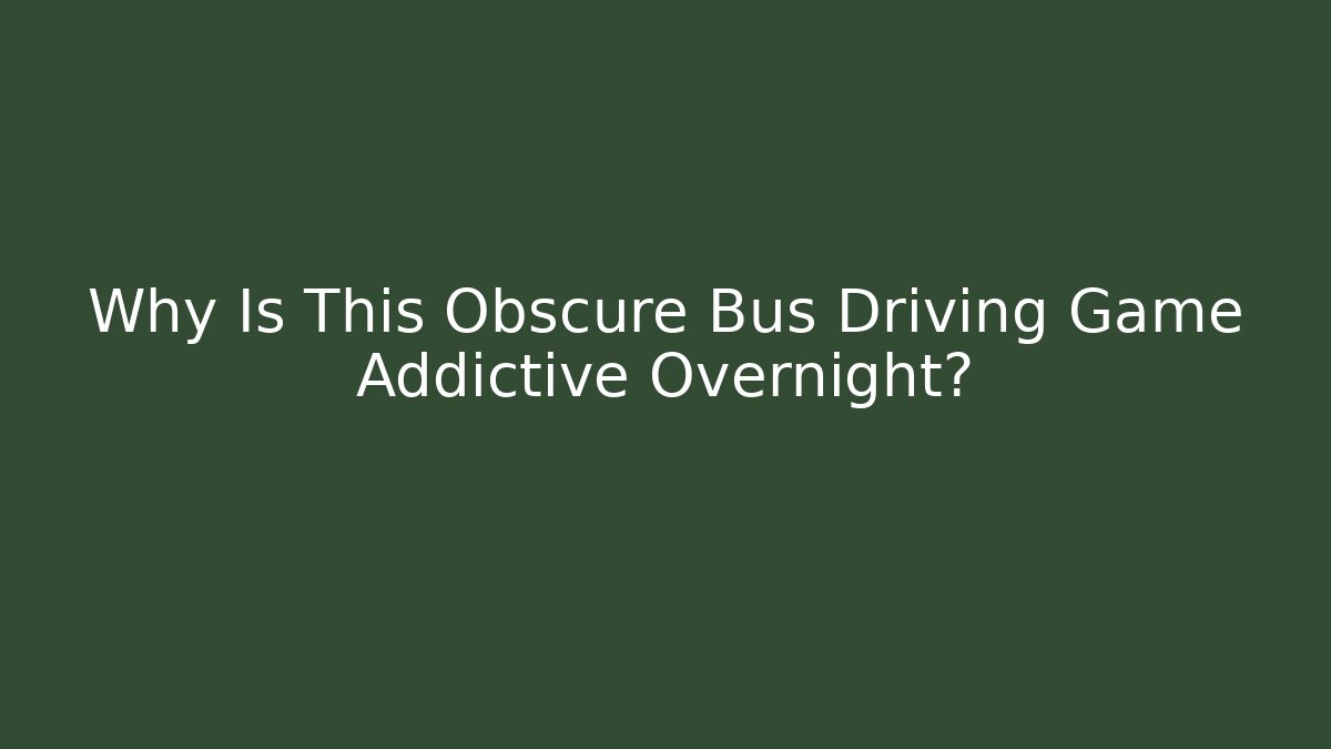 Why Is This Obscure Bus Driving Game Addictive Overnight?