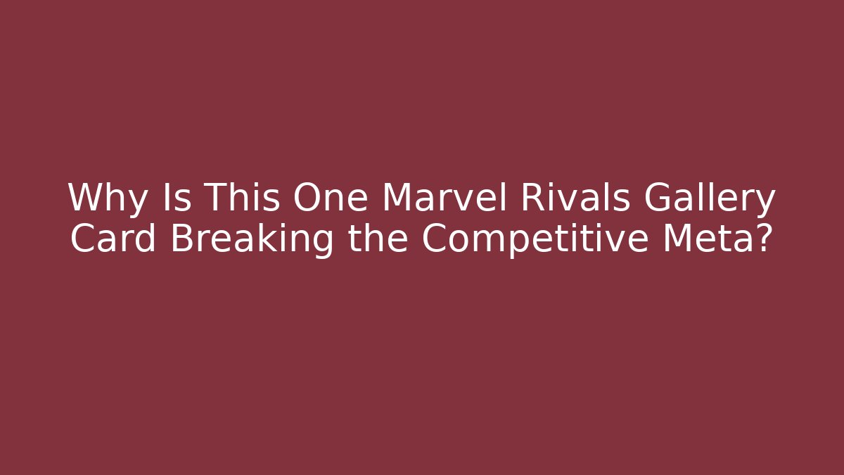 Why Is This One Marvel Rivals Gallery Card Breaking the Competitive Meta?