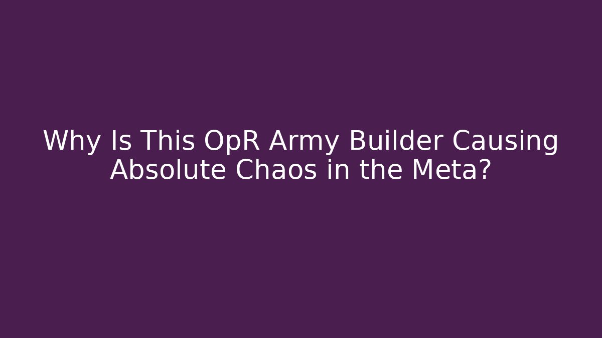Why Is This OpR Army Builder Causing Absolute Chaos in the Meta?