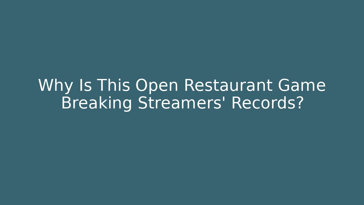 Why Is This Open Restaurant Game Breaking Streamers' Records?