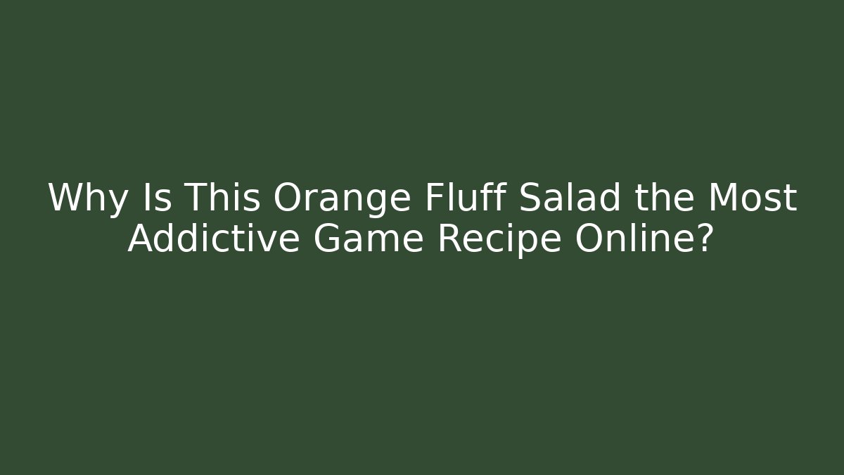 Why Is This Orange Fluff Salad the Most Addictive Game Recipe Online?