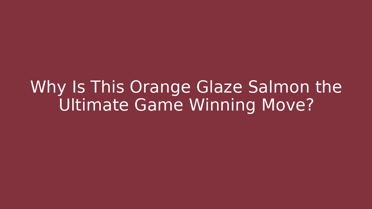 Why Is This Orange Glaze Salmon the Ultimate Game Winning Move?
