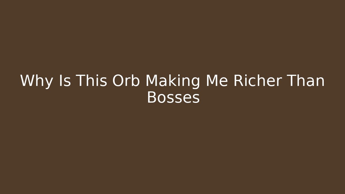 Why Is This Orb Making Me Richer Than Bosses