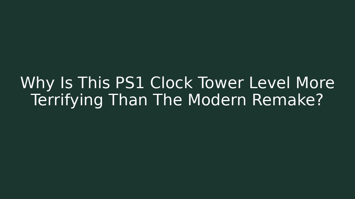 Why Is This PS1 Clock Tower Level More Terrifying Than The Modern Remake?