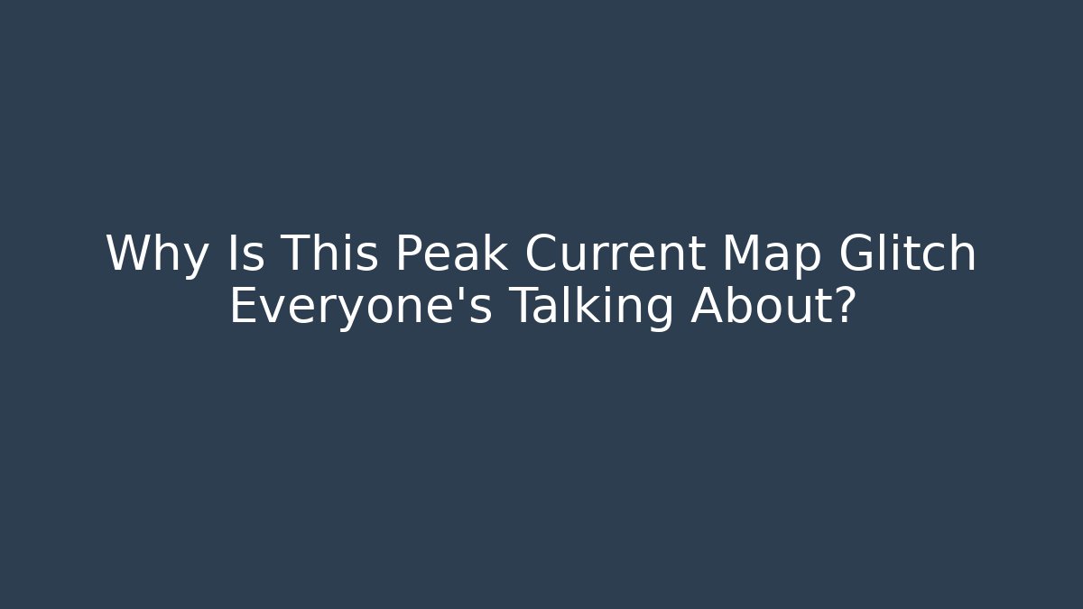 Why Is This Peak Current Map Glitch Everyone's Talking About? - Create More Assets