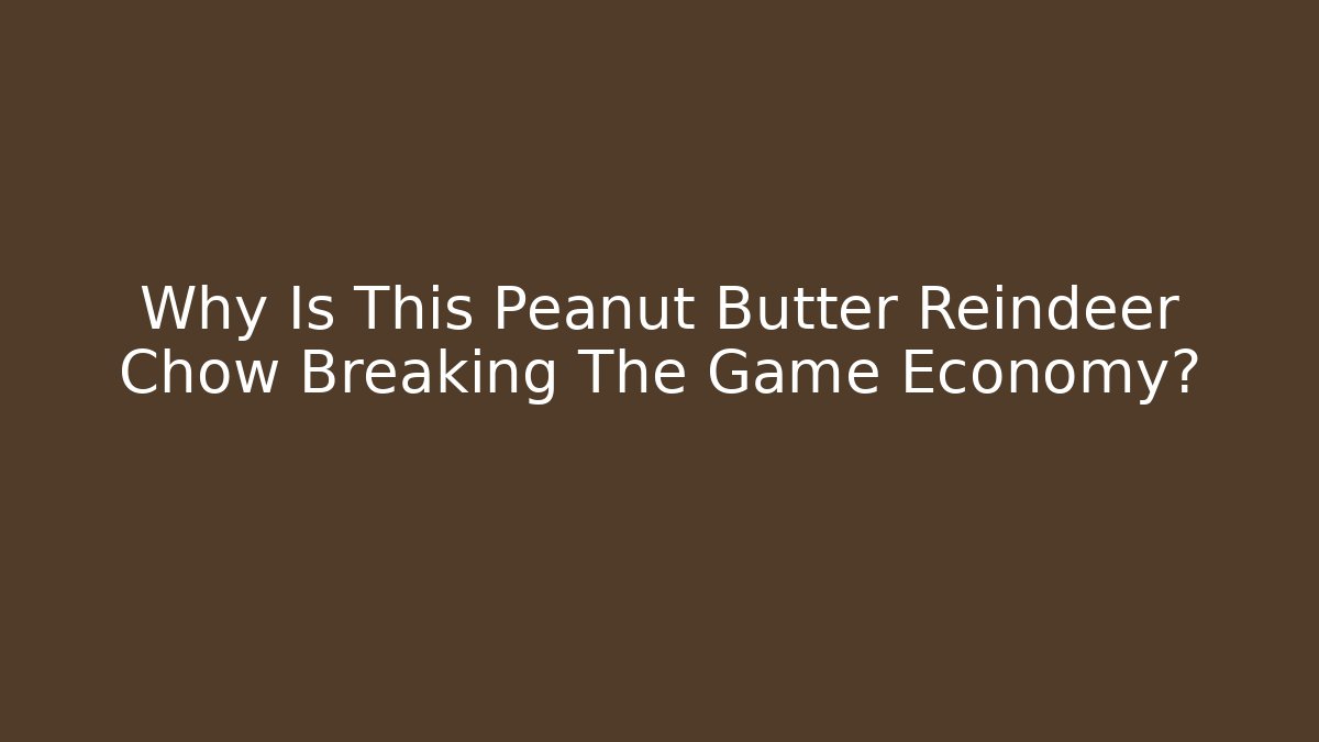 Why Is This Peanut Butter Reindeer Chow Breaking The Game Economy?