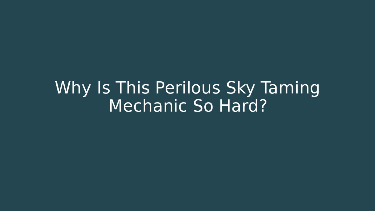 Why Is This Perilous Sky Taming Mechanic So Hard?
