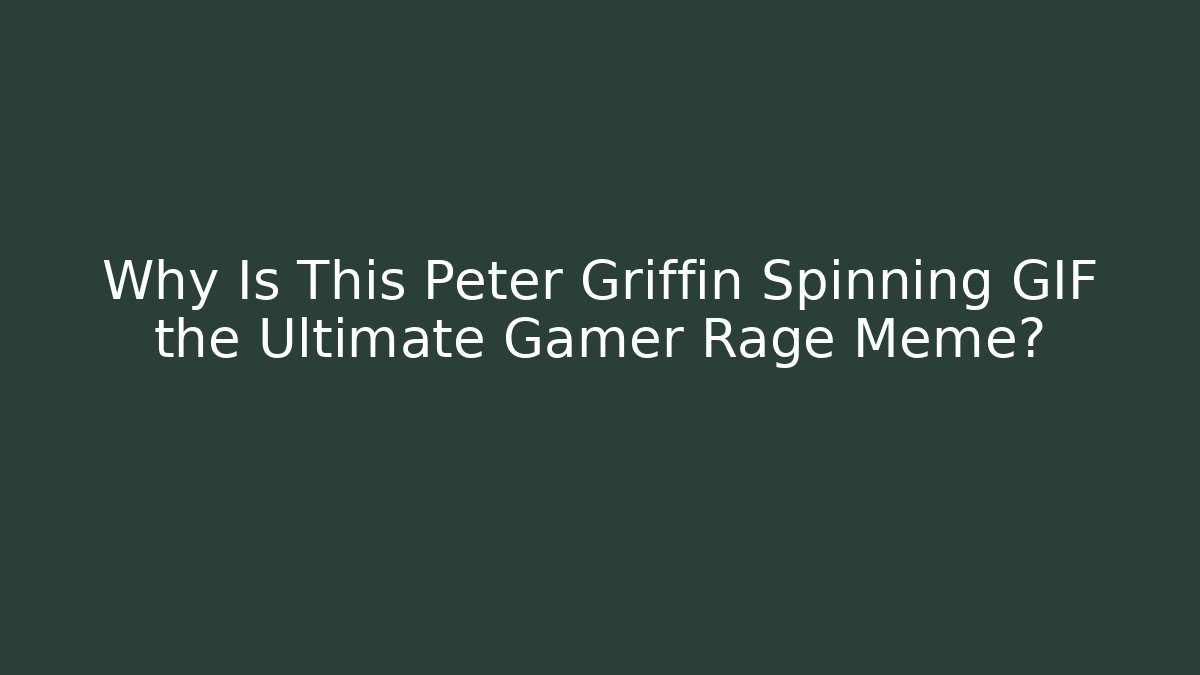 Why Is This Peter Griffin Spinning GIF the Ultimate Gamer Rage Meme?