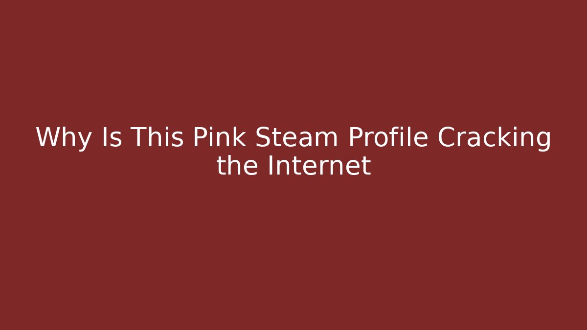 Why Is This Pink Steam Profile Cracking the Internet - Create More Assets