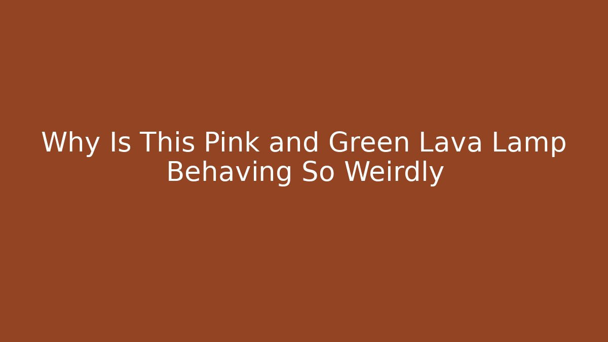 Why Is This Pink and Green Lava Lamp Behaving So Weirdly