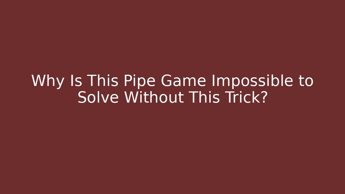 Why Is This Pipe Game Impossible to Solve Without This Trick?