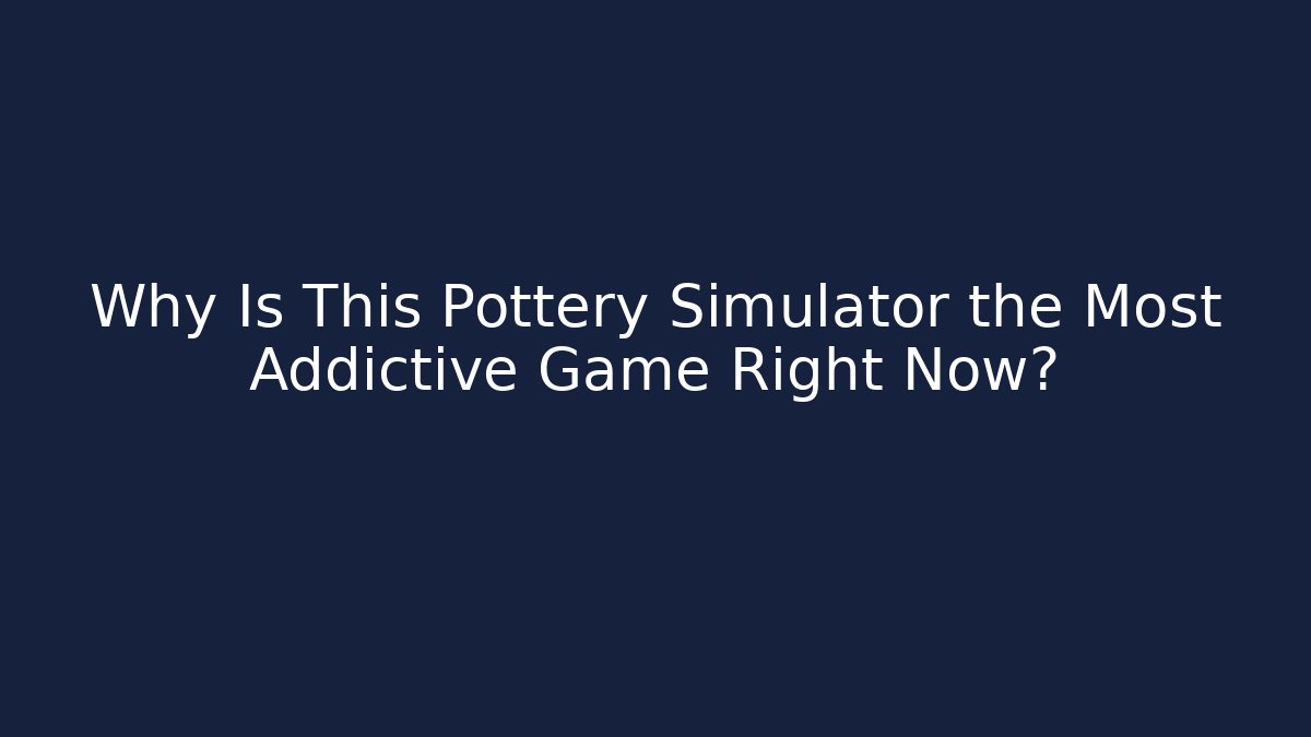 Why Is This Pottery Simulator the Most Addictive Game Right Now?