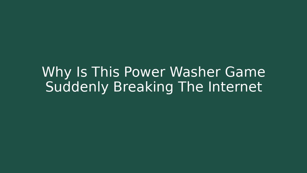 Why Is This Power Washer Game Suddenly Breaking The Internet - Create More Assets
