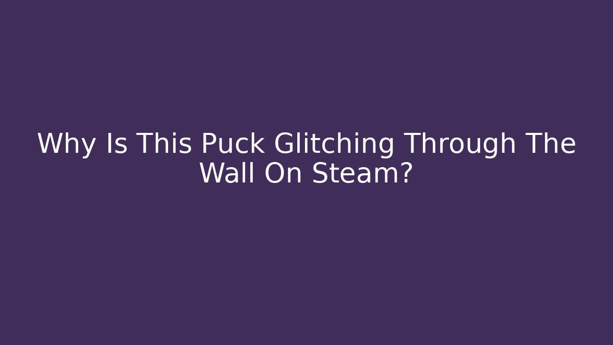 Why Is This Puck Glitching Through The Wall On Steam? - Create More Assets