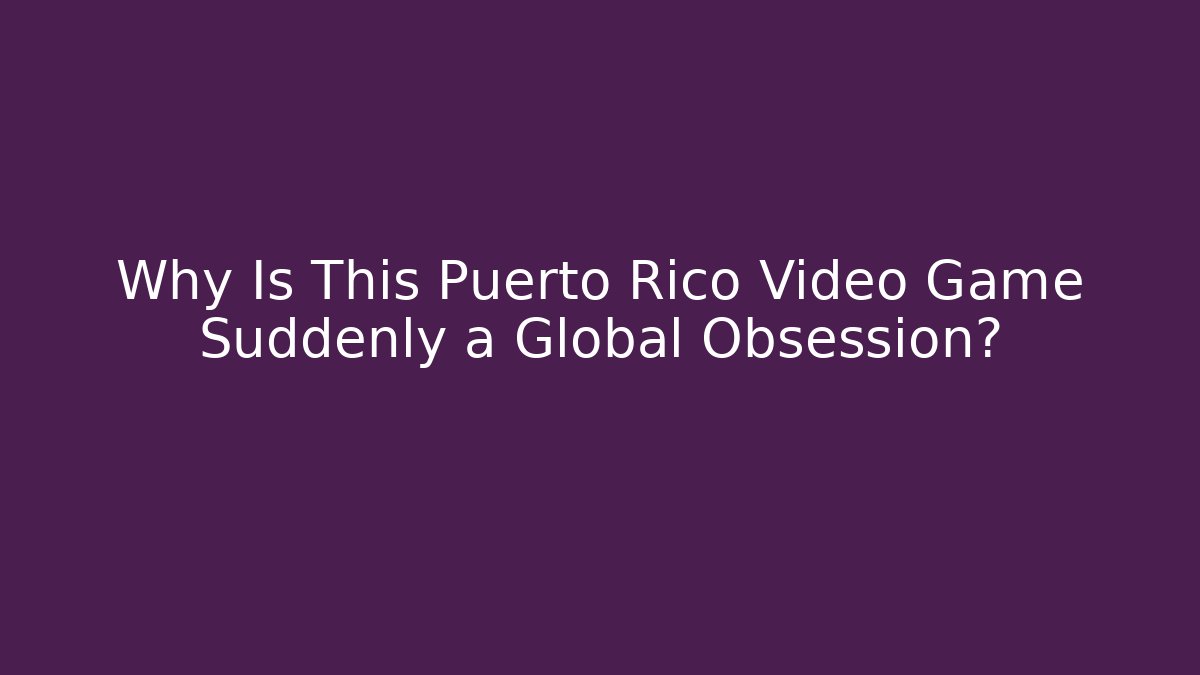Why Is This Puerto Rico Video Game Suddenly a Global Obsession?