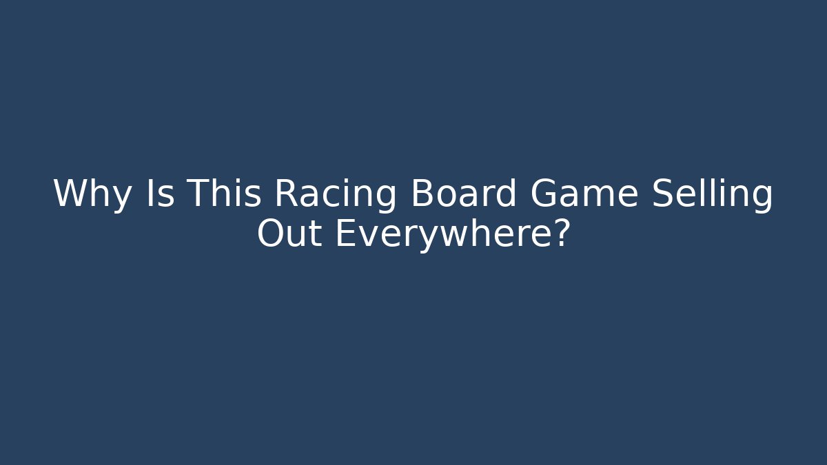 Why Is This Racing Board Game Selling Out Everywhere?