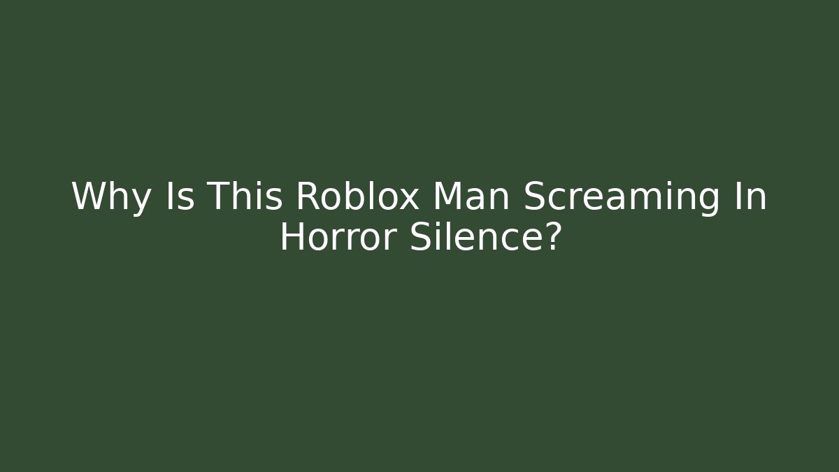 Why Is This Roblox Man Screaming In Horror Silence?
