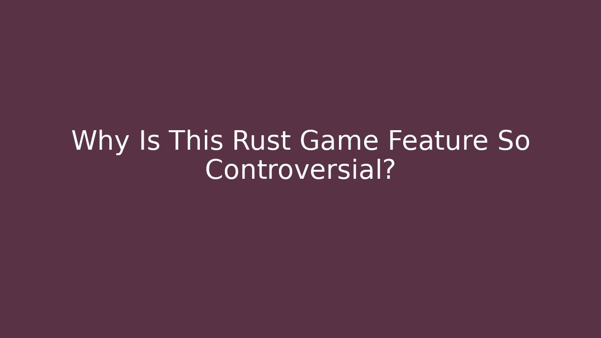 Why Is This Rust Game Feature So Controversial?
