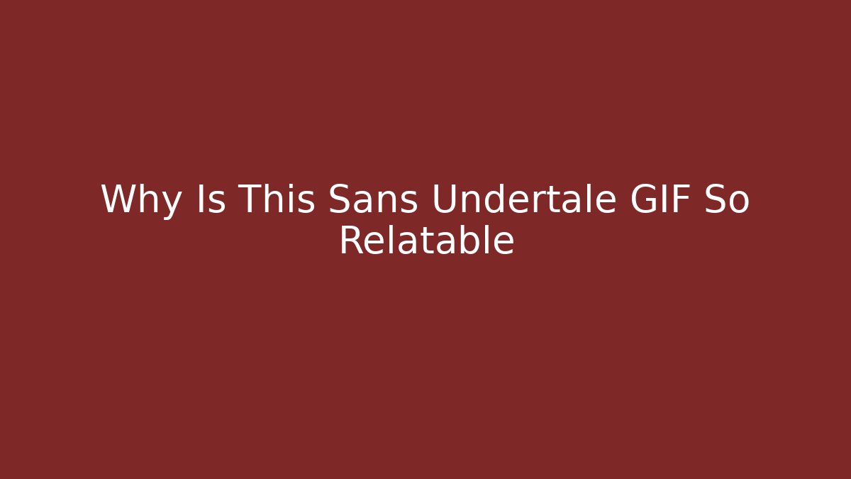 Why Is This Sans Undertale GIF So Relatable - Create More Assets