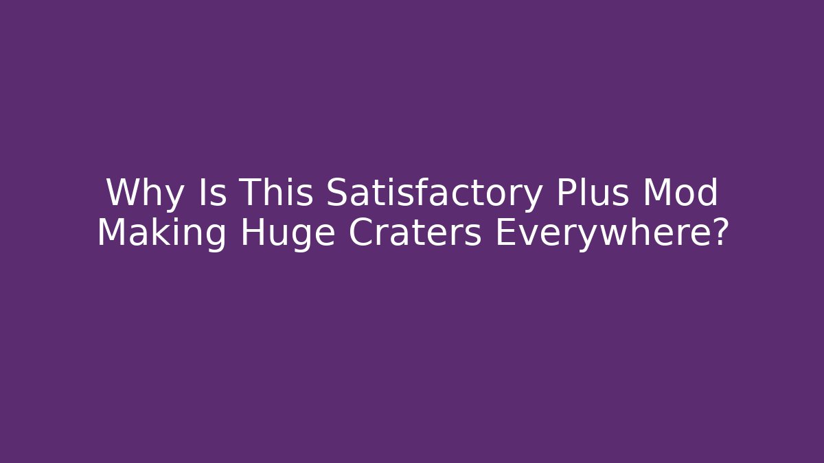 Why Is This Satisfactory Plus Mod Making Huge Craters Everywhere? - Create More Assets