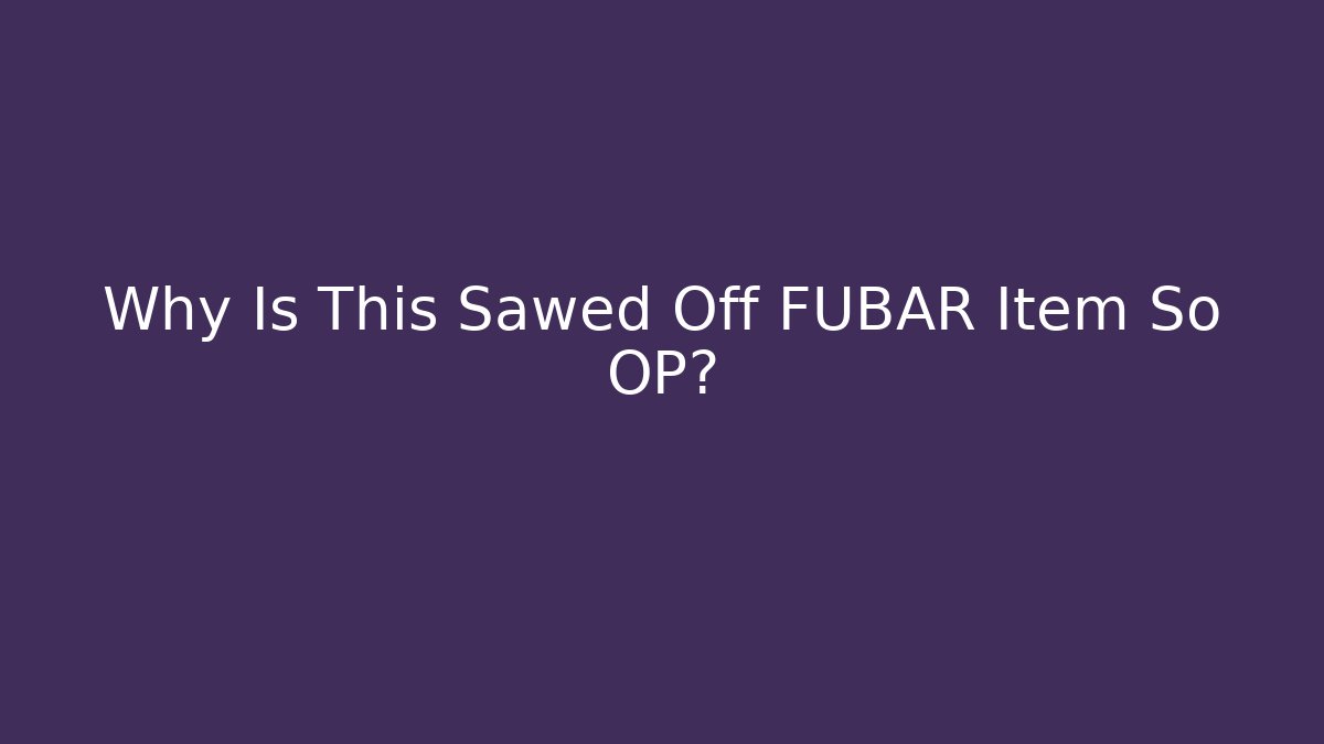 Why Is This Sawed Off FUBAR Item So OP?