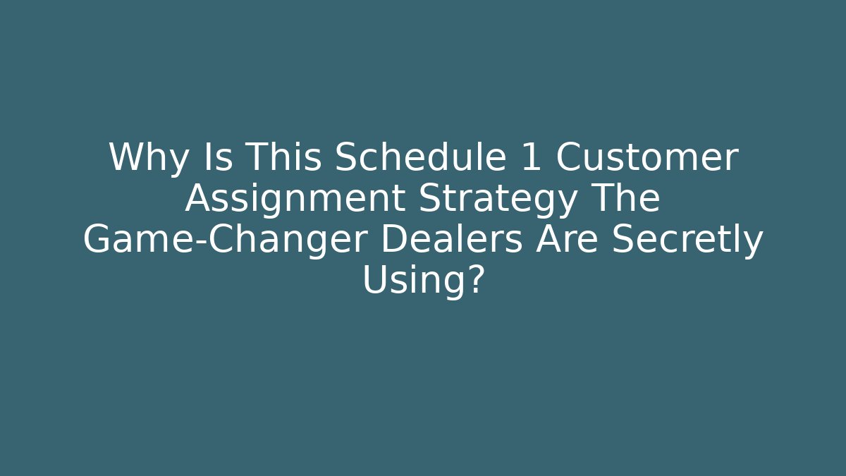 Why Is This Schedule 1 Customer Assignment Strategy The Game-Changer Dealers Are Secretly Using?